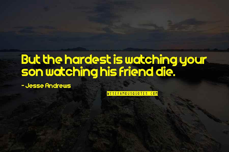 Kent Crockett Quotes By Jesse Andrews: But the hardest is watching your son watching