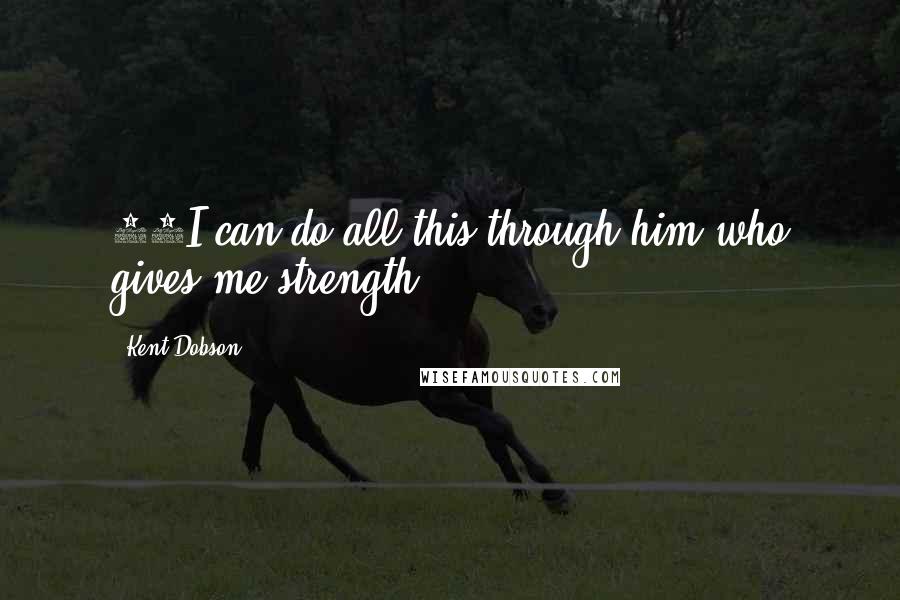 Kent Dobson quotes: 13I can do all this through him who gives me strength.