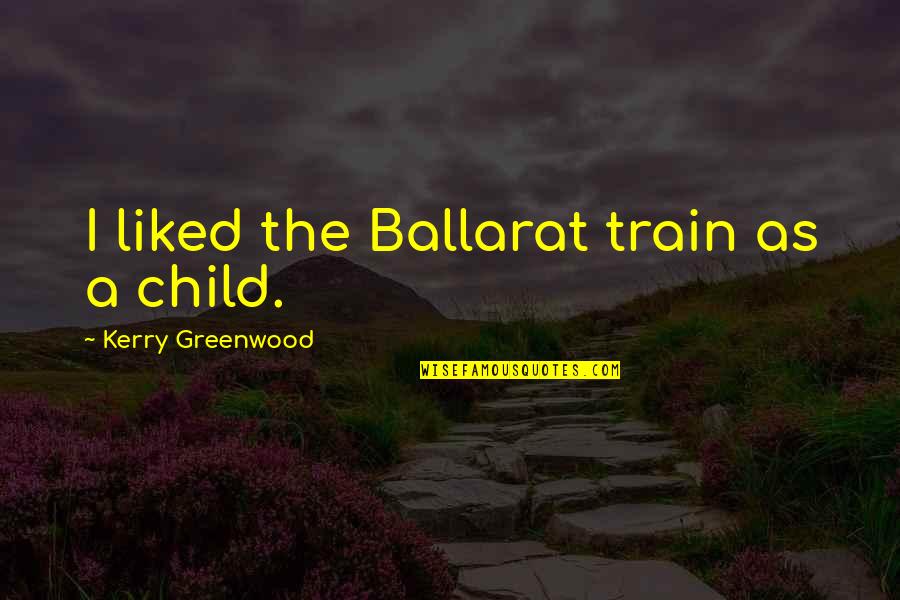 Kent Farrington Quotes By Kerry Greenwood: I liked the Ballarat train as a child.