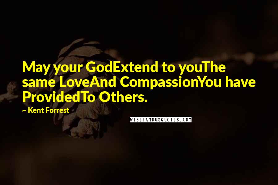 Kent Forrest quotes: May your GodExtend to youThe same LoveAnd CompassionYou have ProvidedTo Others.