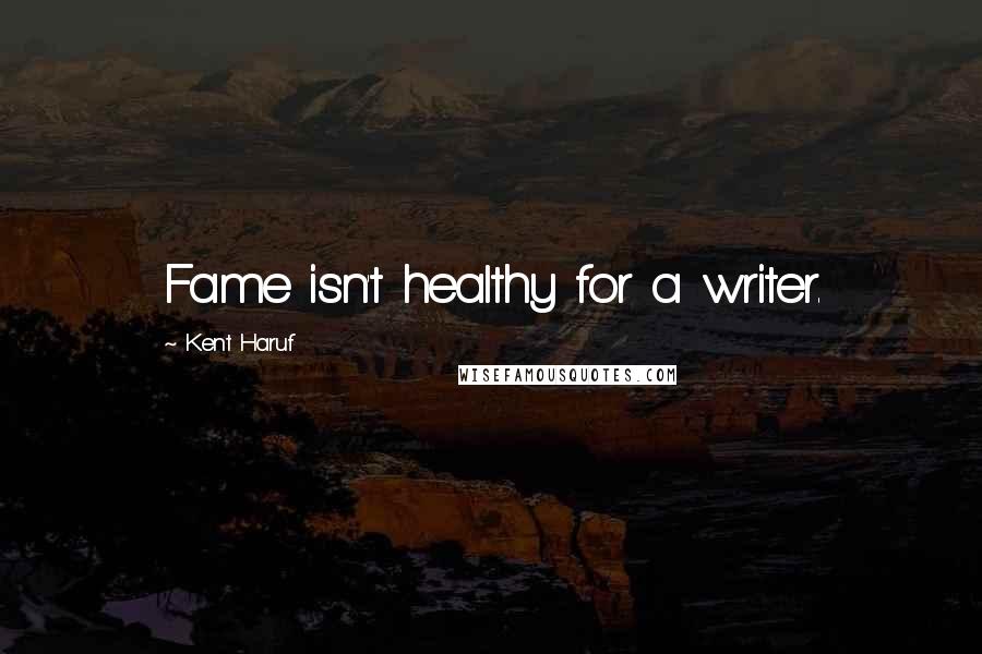 Kent Haruf quotes: Fame isn't healthy for a writer.