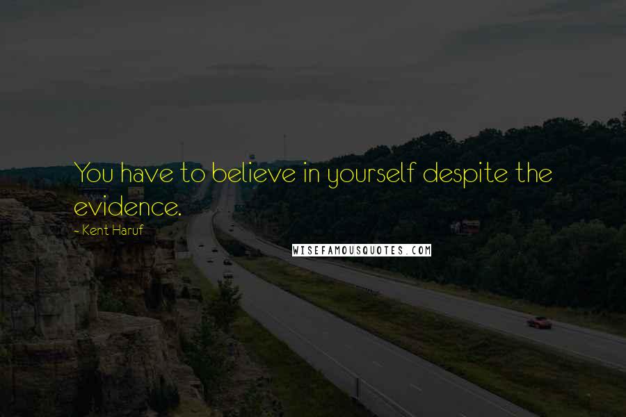 Kent Haruf quotes: You have to believe in yourself despite the evidence.