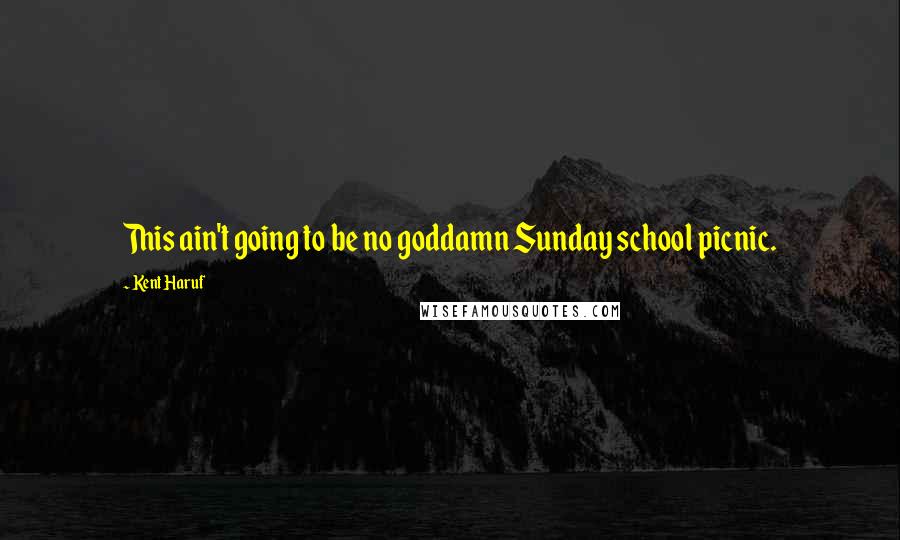 Kent Haruf quotes: This ain't going to be no goddamn Sunday school picnic.