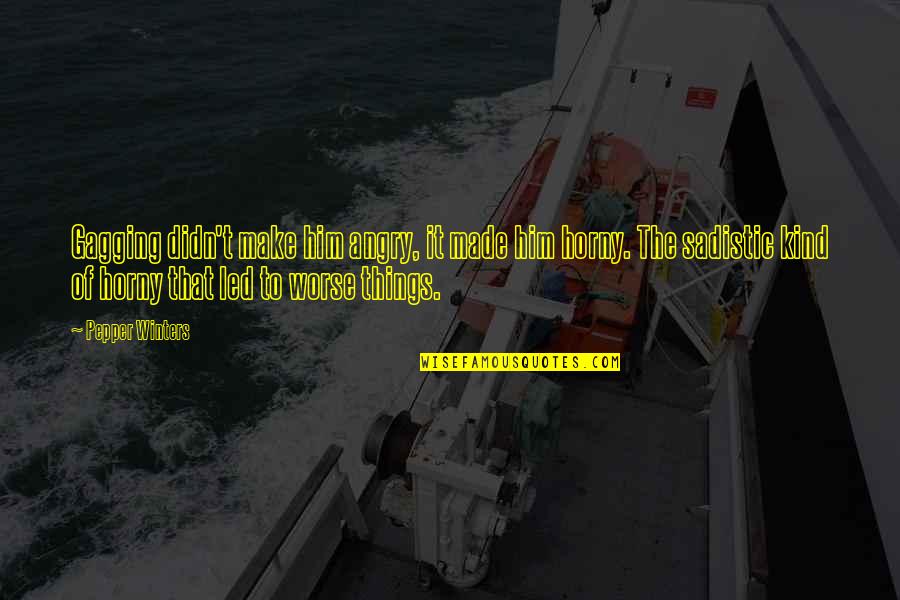 Kent Hughes Quotes By Pepper Winters: Gagging didn't make him angry, it made him Kent Hughes Quotes By Pepper Winters: Gagging didn't make him angry, it made him