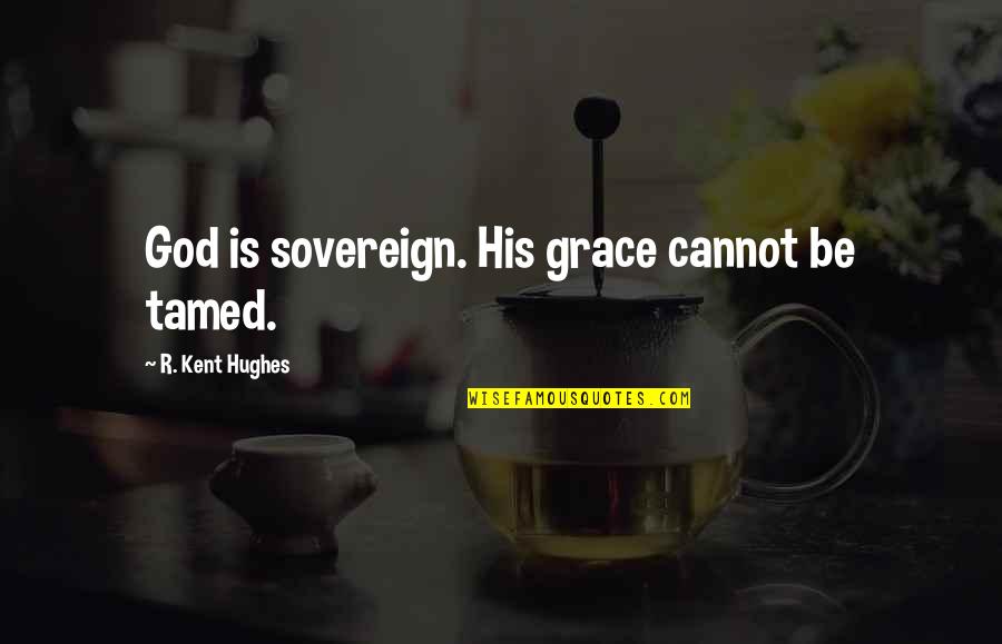 Kent Hughes Quotes By R. Kent Hughes: God is sovereign. His grace cannot be tamed.