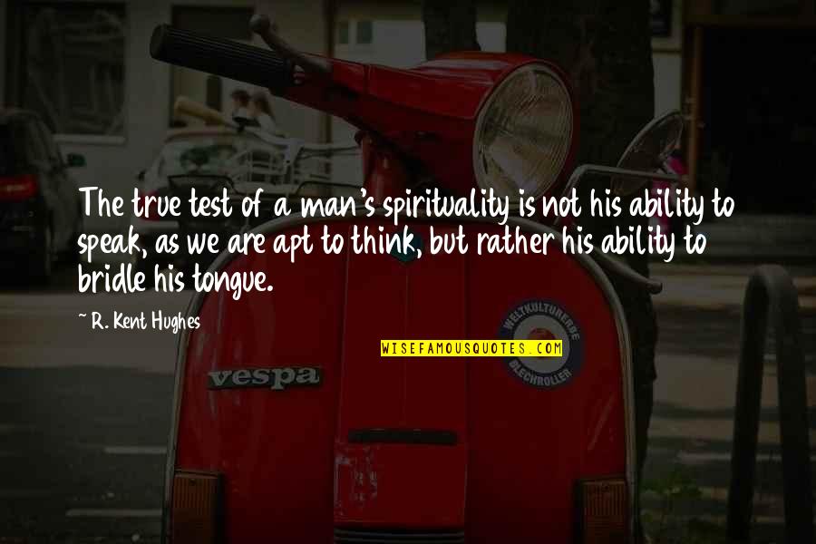Kent Hughes Quotes By R. Kent Hughes: The true test of a man's spirituality is Kent Hughes Quotes By R. Kent Hughes: The true test of a man's spirituality is