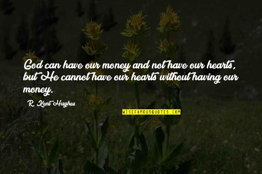 Kent Hughes Quotes By R. Kent Hughes: God can have our money and not have Kent Hughes Quotes By R. Kent Hughes: God can have our money and not have