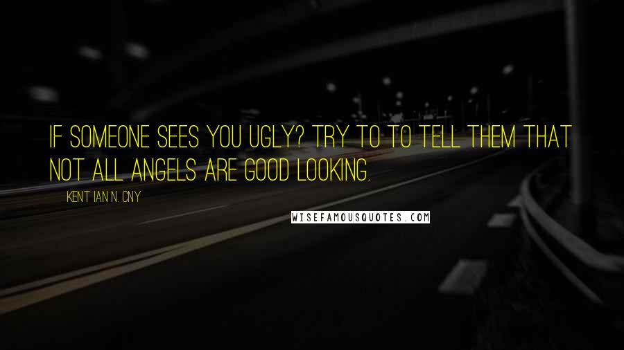 Kent Ian N. Cny quotes: If someone sees you ugly? try to to tell them that Not All Angels are Good Looking.