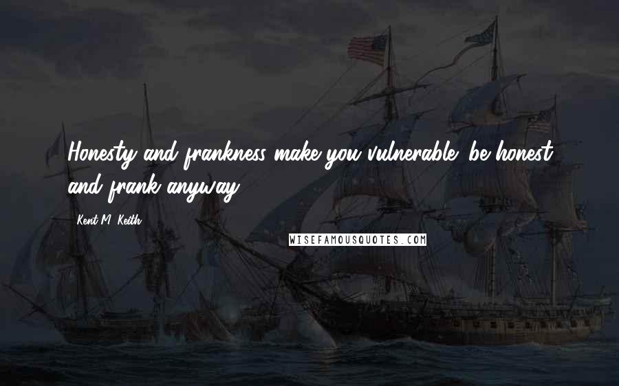 Kent M. Keith quotes: Honesty and frankness make you vulnerable; be honest and frank anyway.