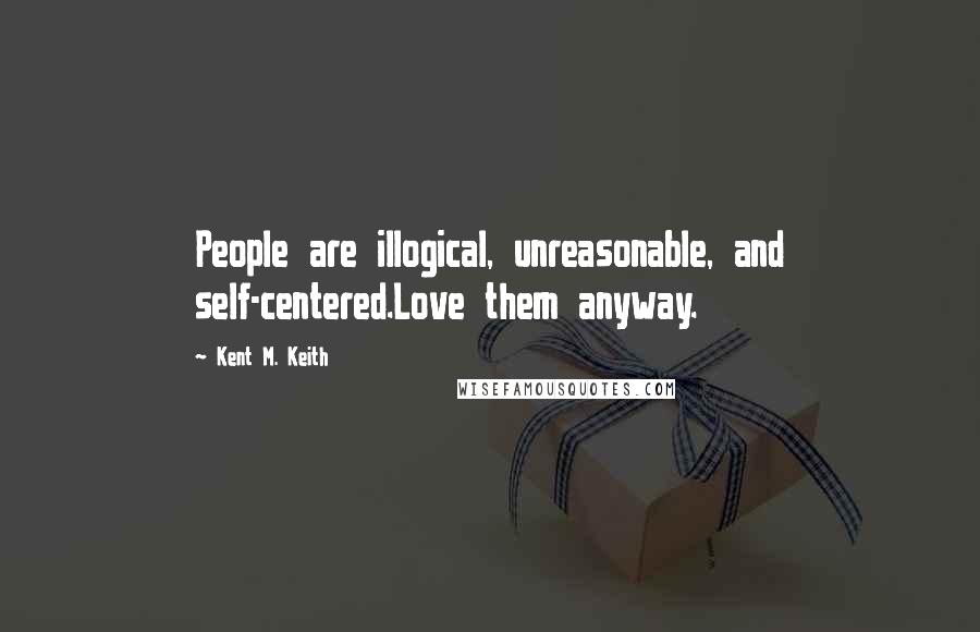 Kent M. Keith quotes: People are illogical, unreasonable, and self-centered.Love them anyway.