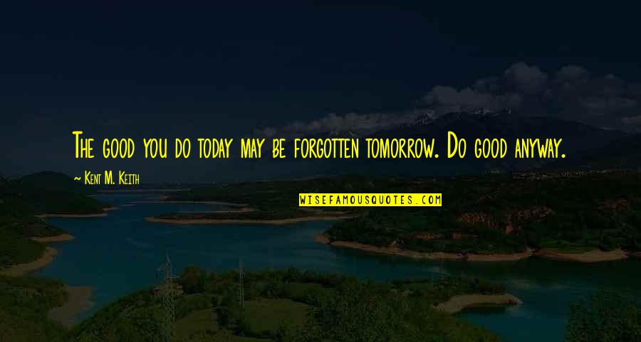 Kent M Keith Quotes By Kent M. Keith: The good you do today may be forgotten