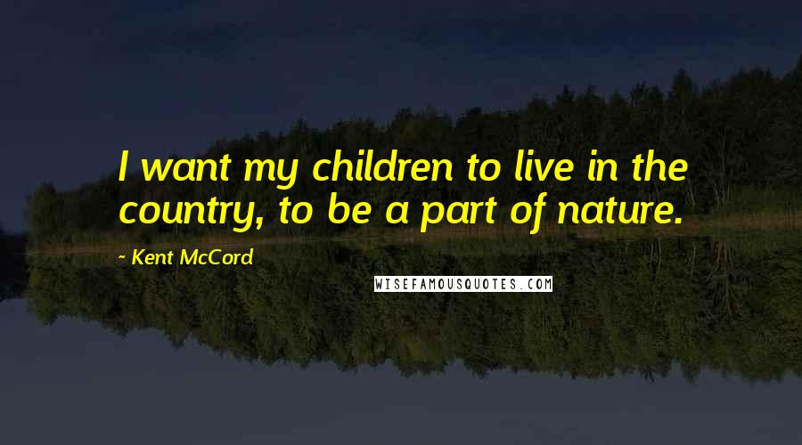 Kent McCord quotes: I want my children to live in the country, to be a part of nature.