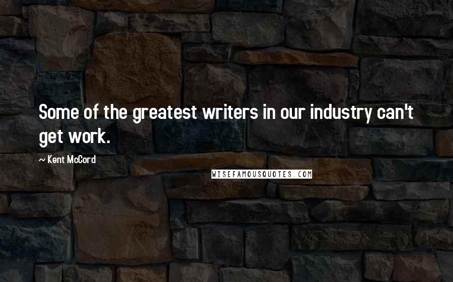 Kent McCord quotes: Some of the greatest writers in our industry can't get work.