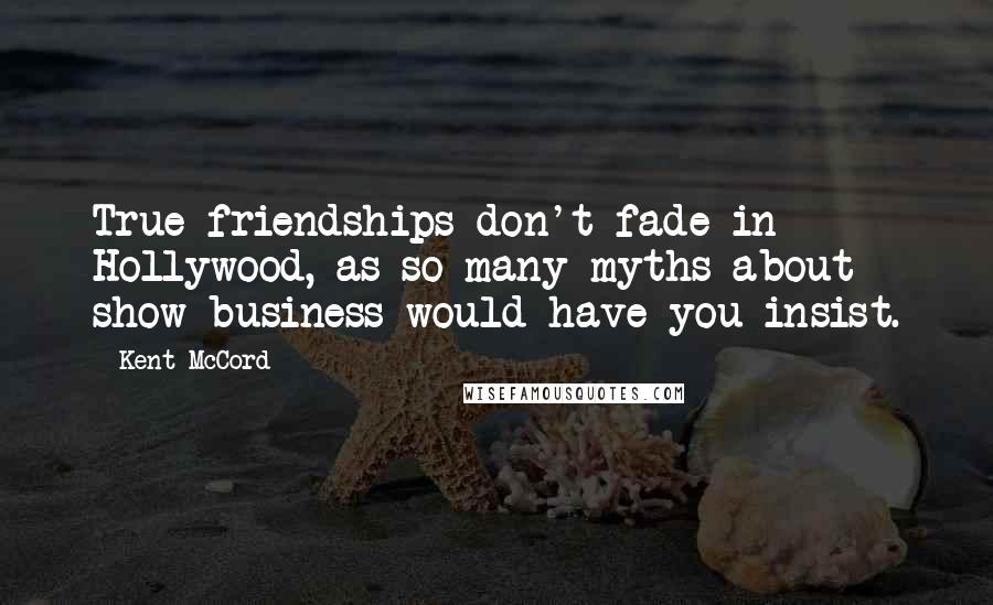 Kent McCord quotes: True friendships don't fade in Hollywood, as so many myths about show business would have you insist. Kent McCord quotes: True friendships don't fade in Hollywood, as so many myths about show business would have you insist.