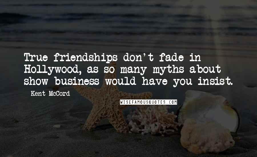 Kent McCord quotes: True friendships don't fade in Hollywood, as so many myths about show business would have you insist.