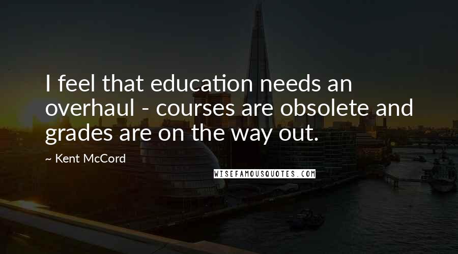 Kent McCord quotes: I feel that education needs an overhaul - courses are obsolete and grades are on the way out.