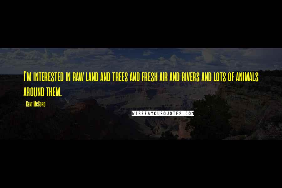 Kent McCord quotes: I'm interested in raw land and trees and fresh air and rivers and lots of animals around them.