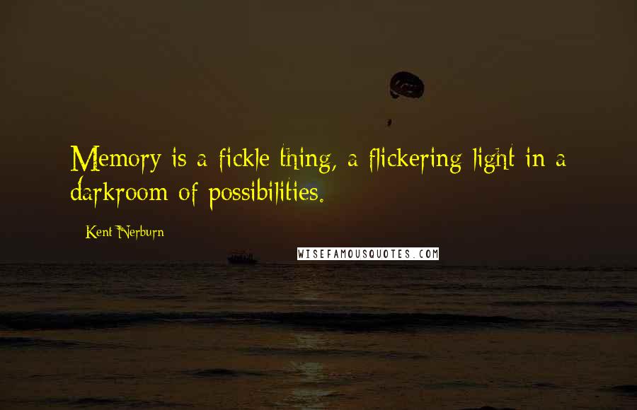 Kent Nerburn quotes: Memory is a fickle thing, a flickering light in a darkroom of possibilities.