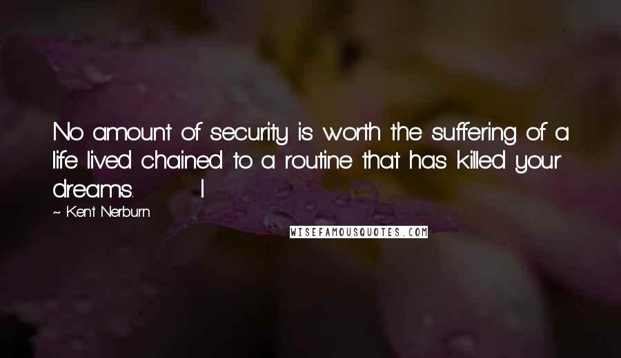 Kent Nerburn quotes: No amount of security is worth the suffering of a life lived chained to a routine that has killed your dreams. I