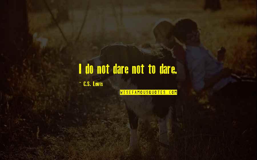 Kent Paul Quotes By C.S. Lewis: I do not dare not to dare.