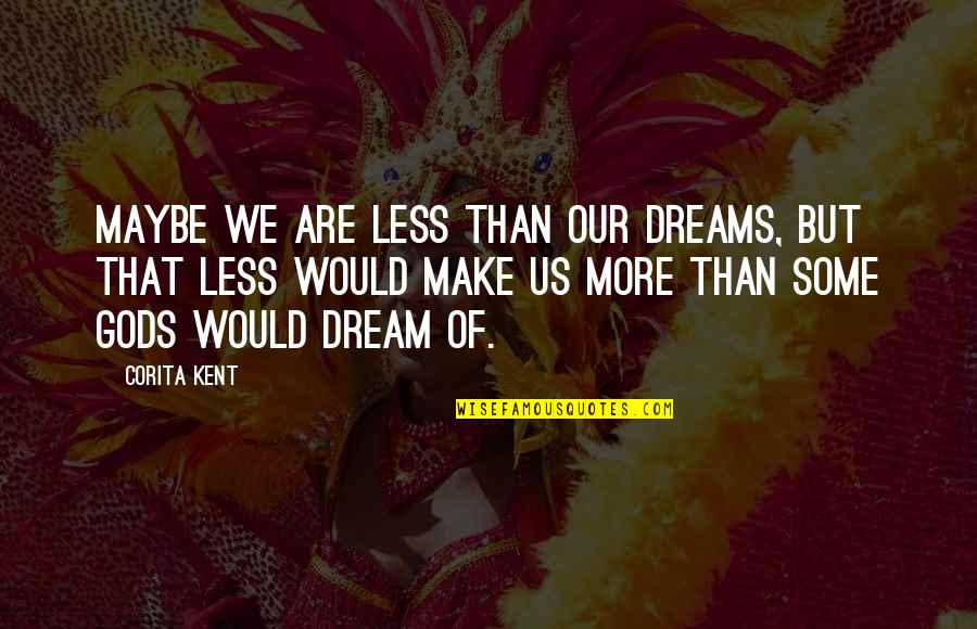 Kent Quotes By Corita Kent: Maybe we are less than our dreams, but