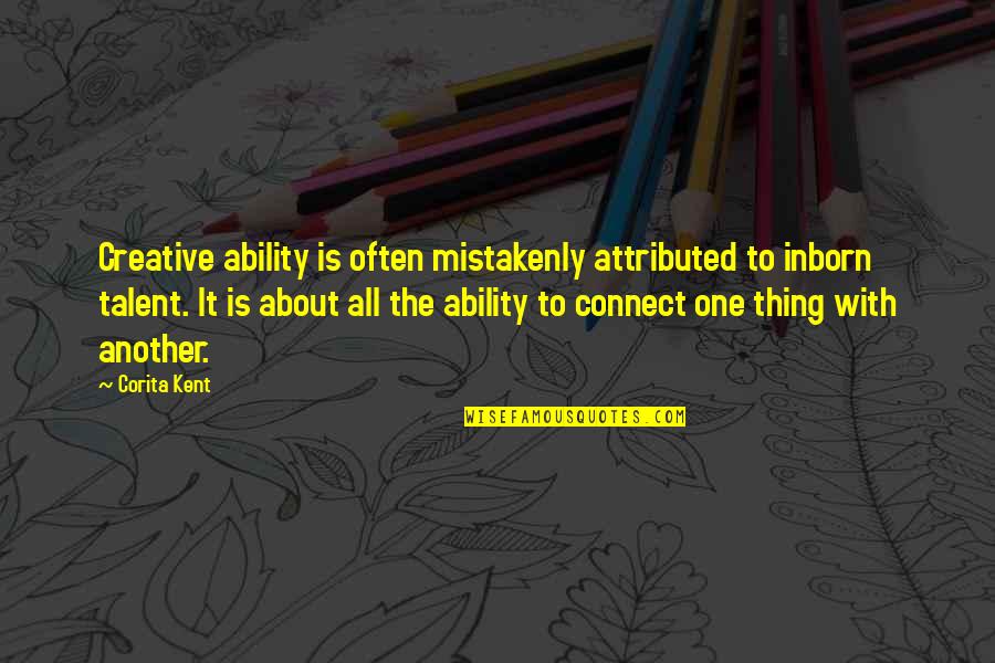 Kent Quotes By Corita Kent: Creative ability is often mistakenly attributed to inborn