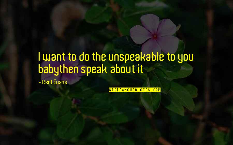 Kent Quotes By Kent Evans: I want to do the unspeakable to you
