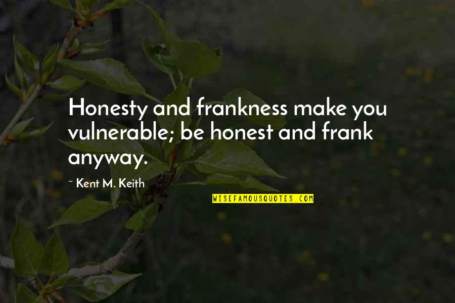 Kent Quotes By Kent M. Keith: Honesty and frankness make you vulnerable; be honest