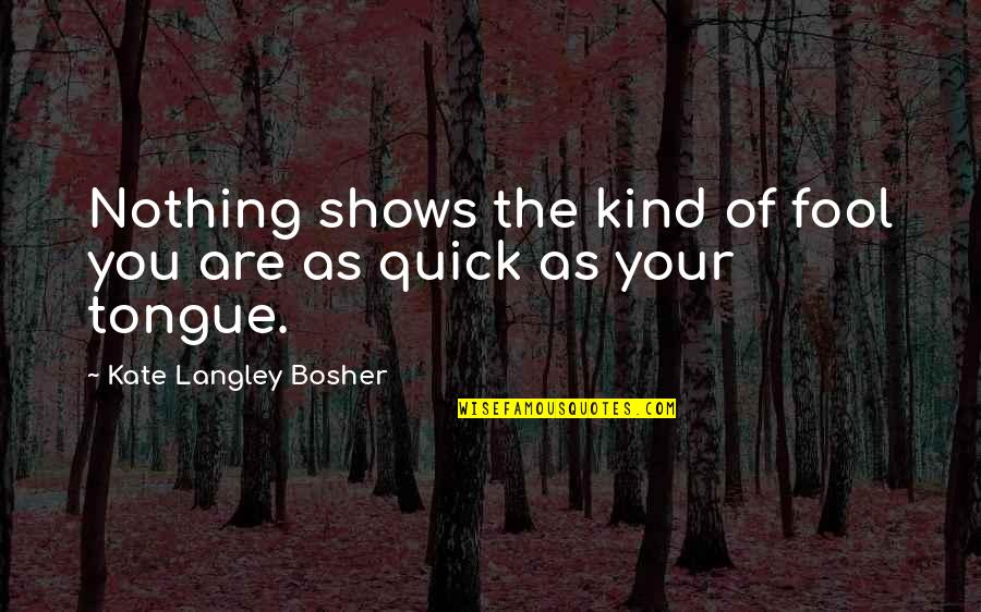 Kent State Shootings Quotes By Kate Langley Bosher: Nothing shows the kind of fool you are Kent State Shootings Quotes By Kate Langley Bosher: Nothing shows the kind of fool you are