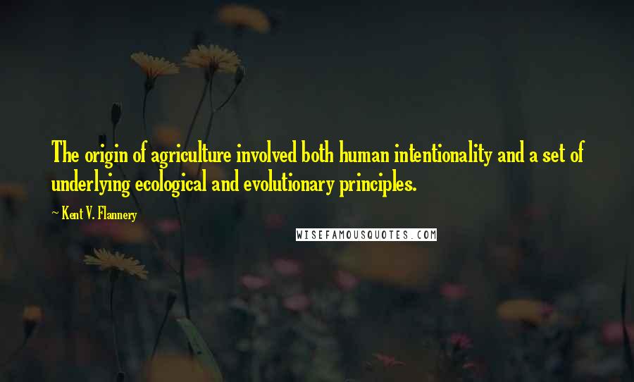 Kent V. Flannery quotes: The origin of agriculture involved both human intentionality and a set of underlying ecological and evolutionary principles. Kent V. Flannery quotes: The origin of agriculture involved both human intentionality and a set of underlying ecological and evolutionary principles.
