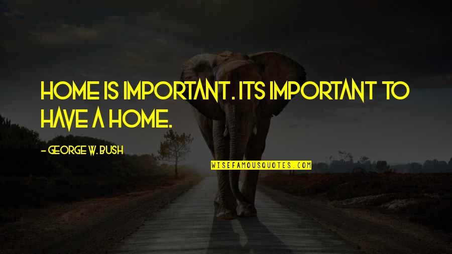 Kentaro Miura Quotes By George W. Bush: Home is important. Its important to have a Kentaro Miura Quotes By George W. Bush: Home is important. Its important to have a