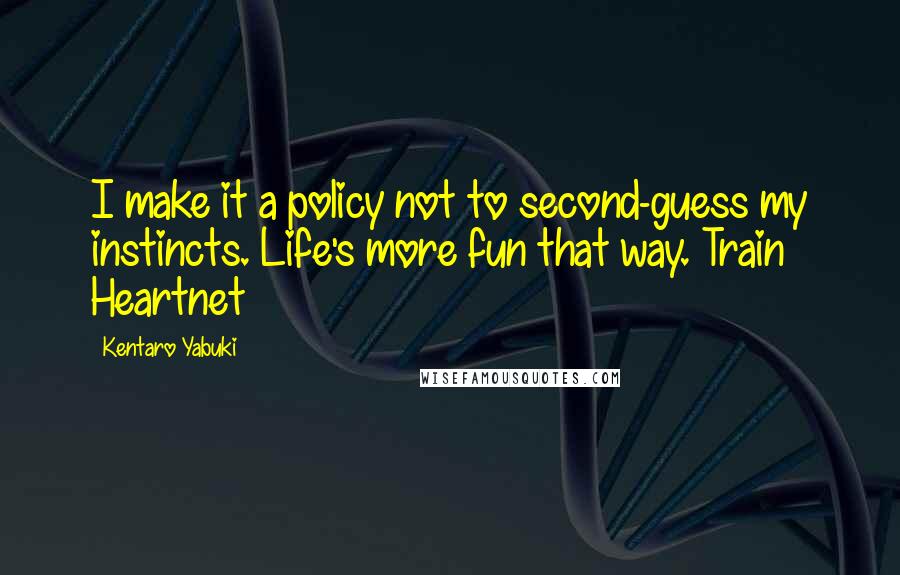 Kentaro Yabuki quotes: I make it a policy not to second-guess my instincts. Life's more fun that way.~Train Heartnet