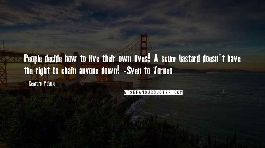 Kentaro Yabuki quotes: People decide how to live their own lives! A scum bastard doesn't have the right to chain anyone down! -Sven to Torneo