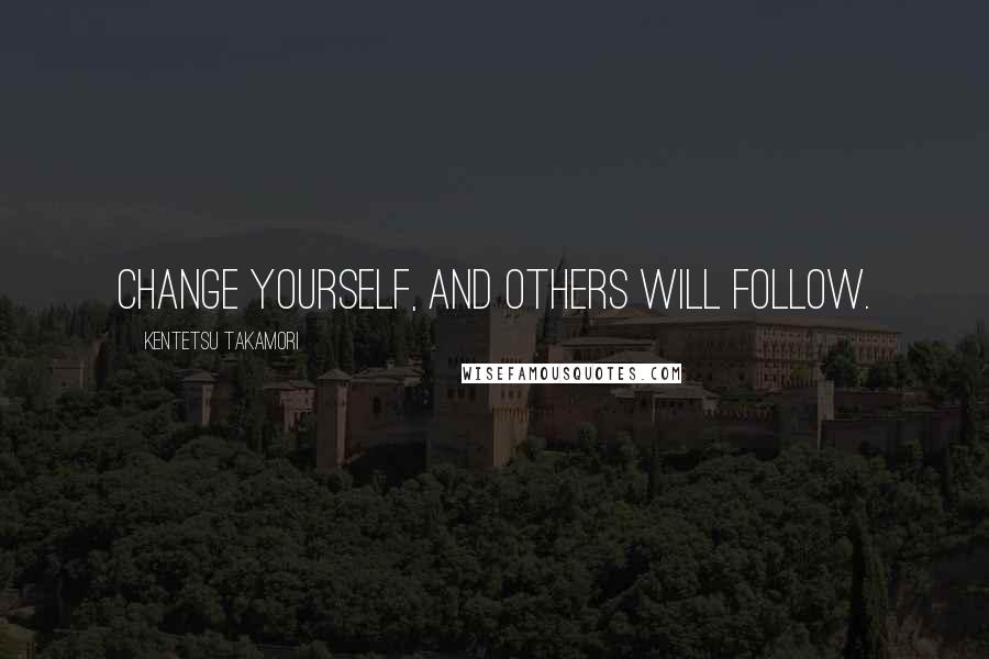 Kentetsu Takamori quotes: Change yourself, and others will follow.