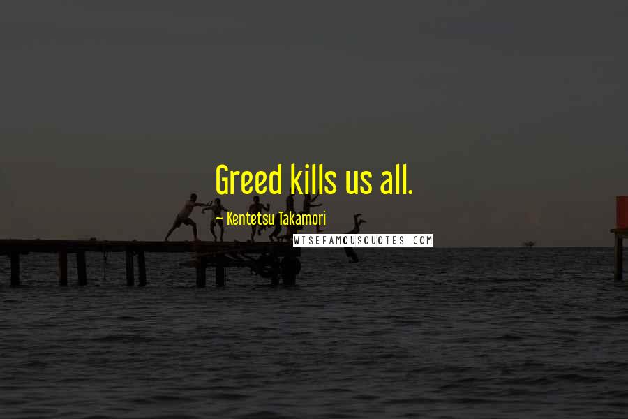 Kentetsu Takamori quotes: Greed kills us all.