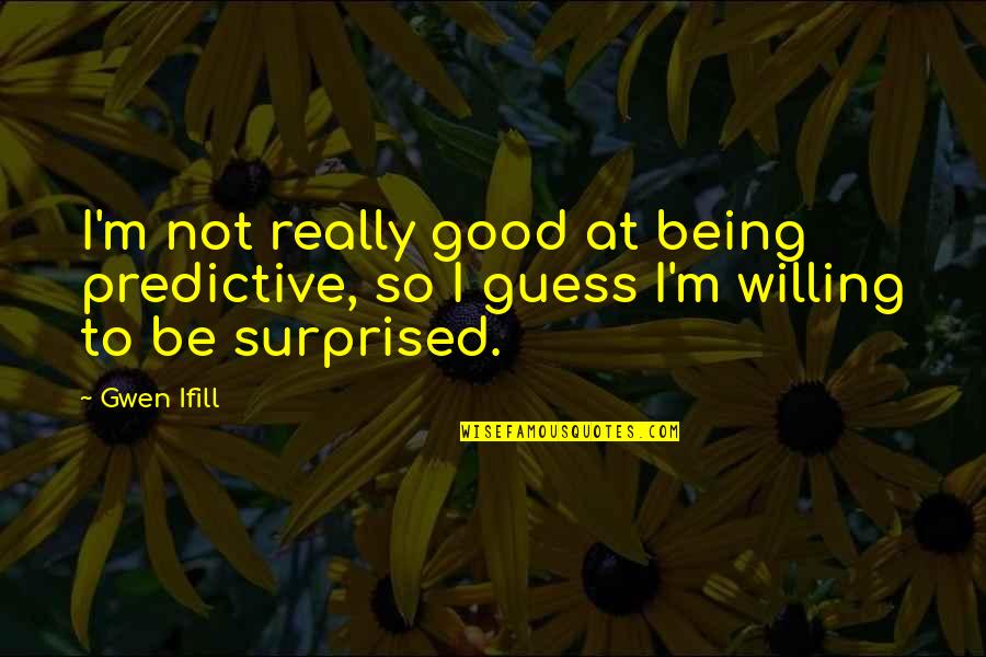 Kentetsu Takamori Quotes By Gwen Ifill: I'm not really good at being predictive, so