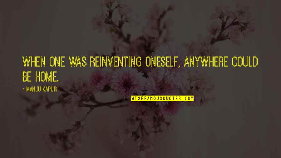 Kentin Mahe Quotes By Manju Kapur: When one was reinventing oneself, anywhere could be