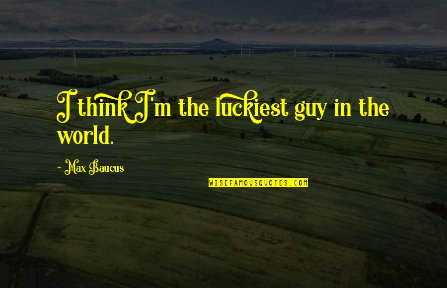 Kentler Experiment Quotes By Max Baucus: I think I'm the luckiest guy in the Kentler Experiment Quotes By Max Baucus: I think I'm the luckiest guy in the