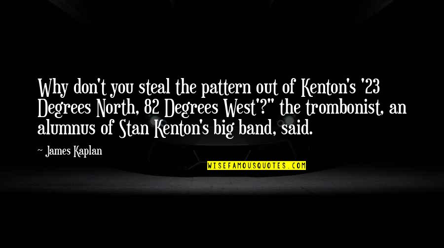 Kenton Quotes By James Kaplan: Why don't you steal the pattern out of