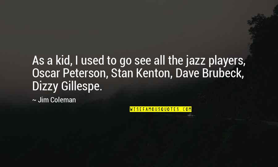 Kenton's Quotes By Jim Coleman: As a kid, I used to go see