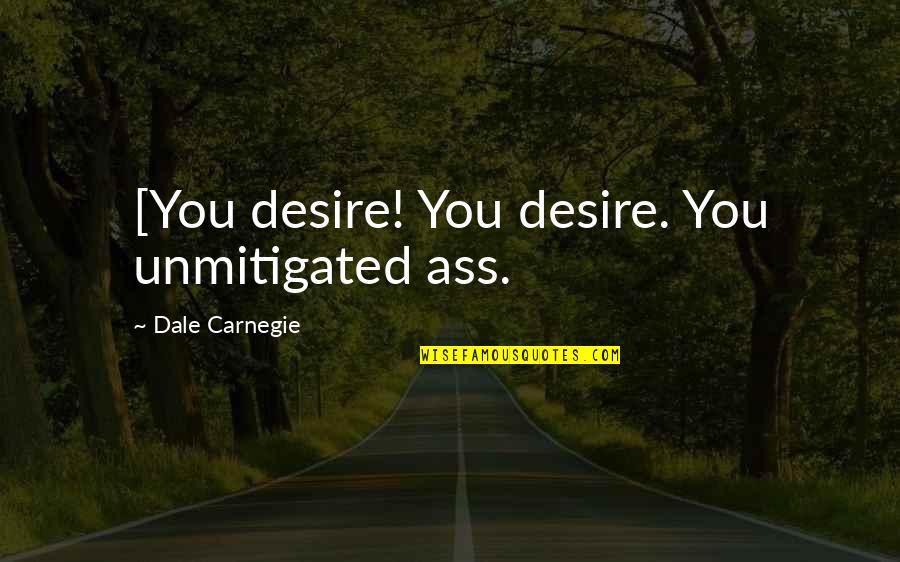 Kentrell Collins Quotes By Dale Carnegie: [You desire! You desire. You unmitigated ass. Kentrell Collins Quotes By Dale Carnegie: [You desire! You desire. You unmitigated ass.