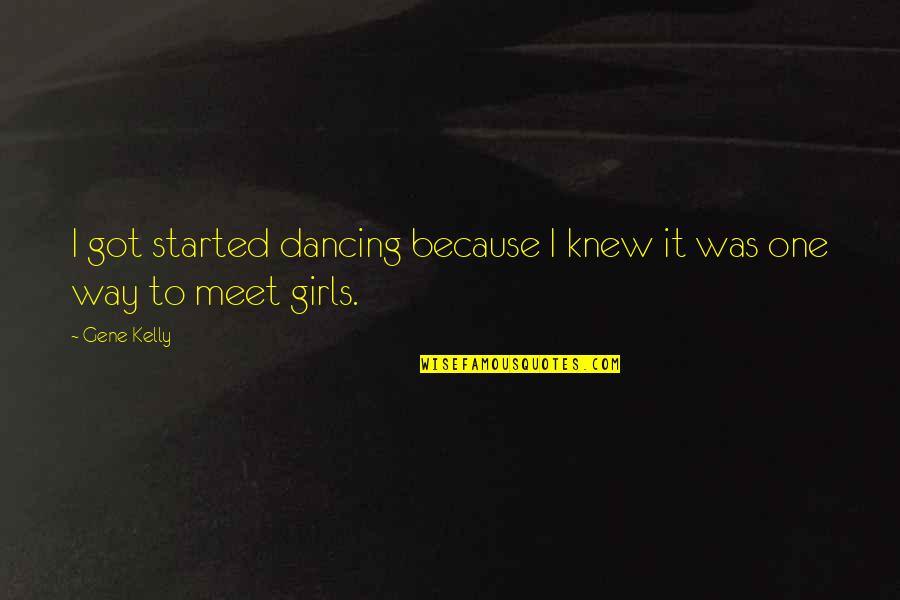 Kentridge High School Quotes By Gene Kelly: I got started dancing because I knew it