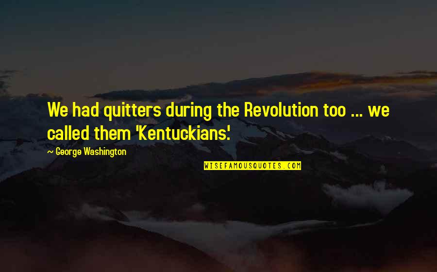 Kentuckians Quotes By George Washington: We had quitters during the Revolution too ...