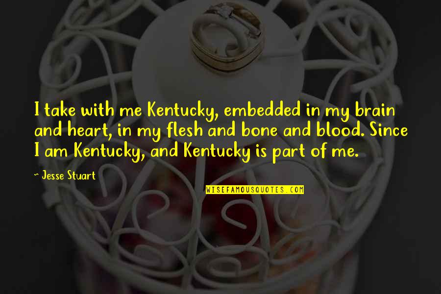 Kentucky's Quotes By Jesse Stuart: I take with me Kentucky, embedded in my