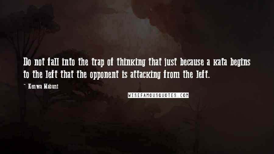 Kenwa Mabuni quotes: Do not fall into the trap of thinking that just because a kata begins to the left that the opponent is attacking from the left.