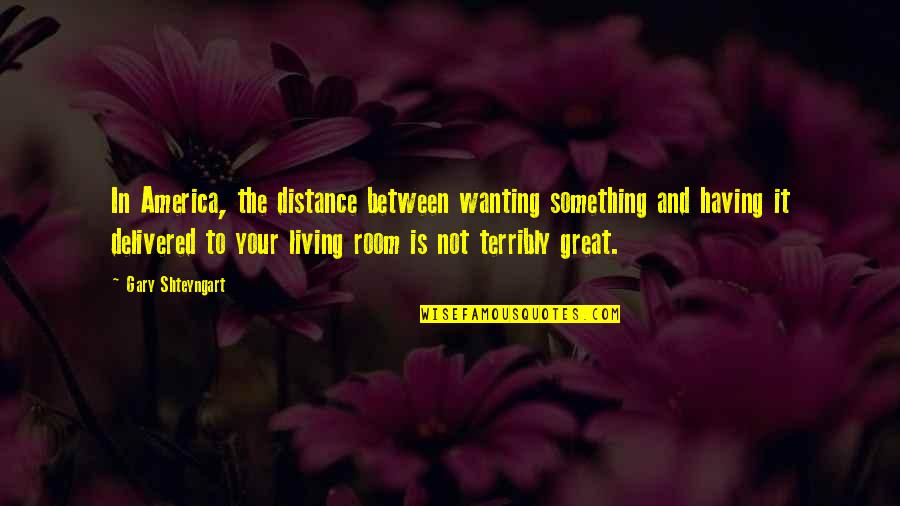 Kenward Gets Quotes By Gary Shteyngart: In America, the distance between wanting something and Kenward Gets Quotes By Gary Shteyngart: In America, the distance between wanting something and
