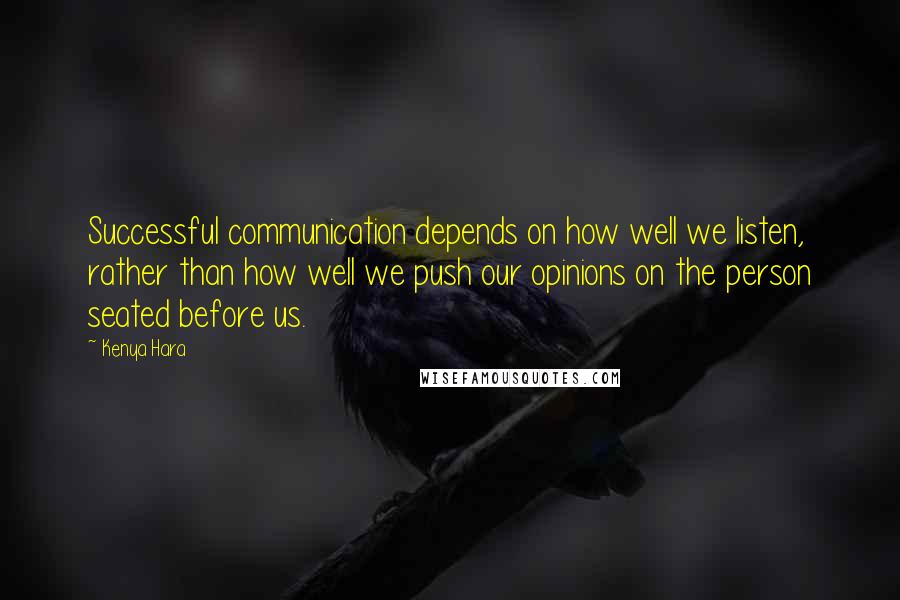 Kenya Hara quotes: Successful communication depends on how well we listen, rather than how well we push our opinions on the person seated before us.