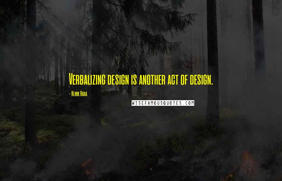 Kenya Hara quotes: Verbalizing design is another act of design.