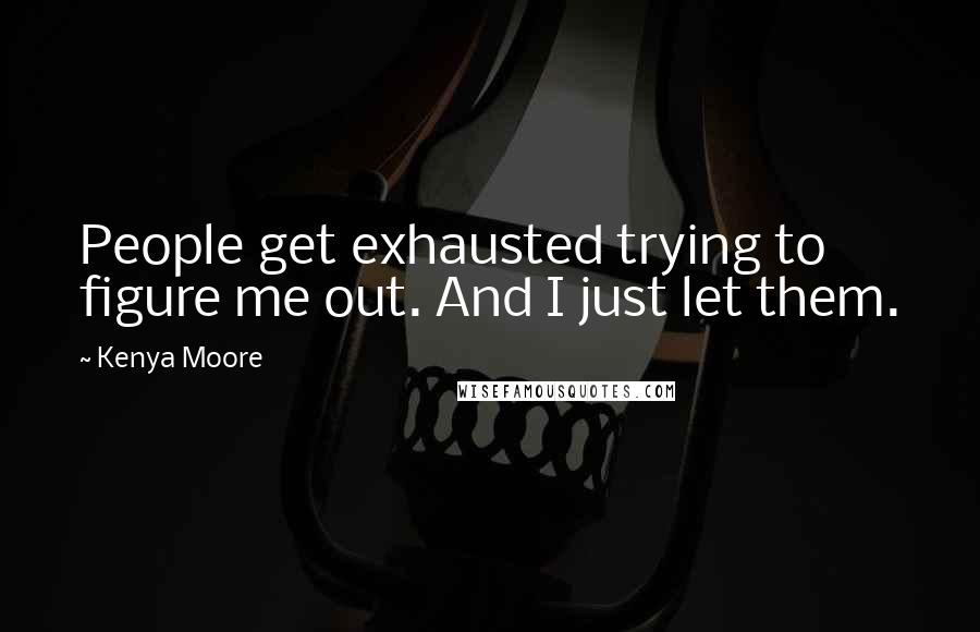 Kenya Moore quotes: People get exhausted trying to figure me out. And I just let them.