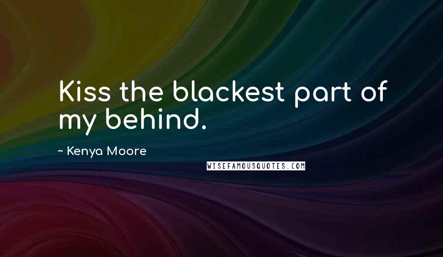 Kenya Moore quotes: Kiss the blackest part of my behind.